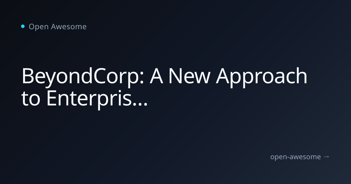 BeyondCorp: A New Approach to Enterprise Security | Open Awesome
